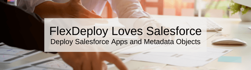 FlexDeploy Loves Salesforce: Deploy Salesforce Apps and Metadata Objects